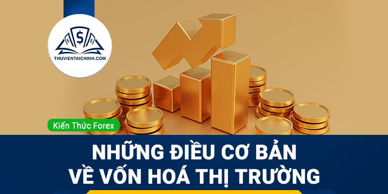 Vốn hóa là gì? Những điều cơ bản cần biết về vốn hoá thị trường