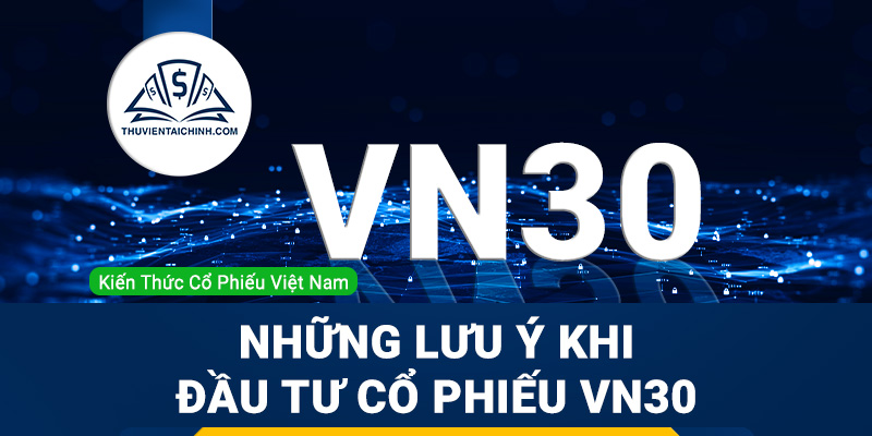 Chỉ số VN30 là gì? Những điểm lưu ý khi đầu tư cổ phiếu VN30