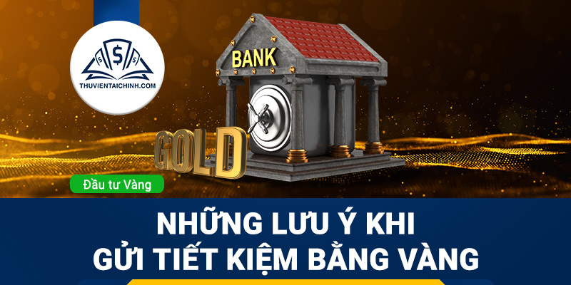 Những điểm lưu ý quan trọng khi gửi tiết kiệm bằng vàng