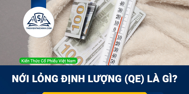 Nới lỏng định lượng (QE) là gì? Ảnh hưởng của QE tới thị trường chứng khoán