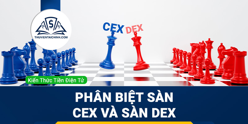 Phân biệt sàn giao dịch tập trung (CEX) và sàn giao dịch phi tập trung (DEX)