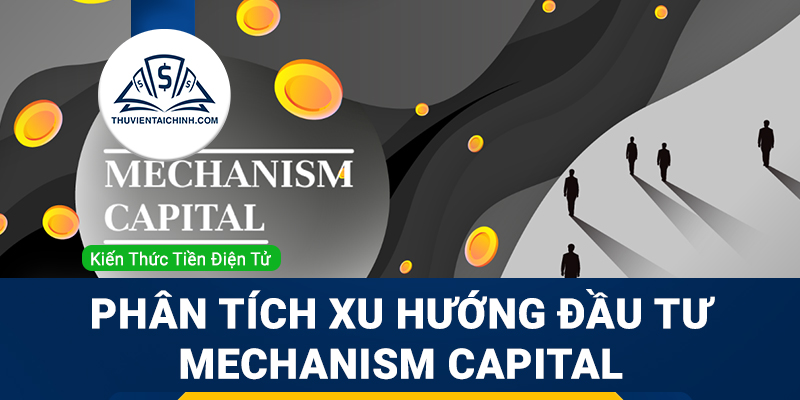 Mechanism Capital là gì? Phân tích xu hướng đầu tư của Mechanism Capital