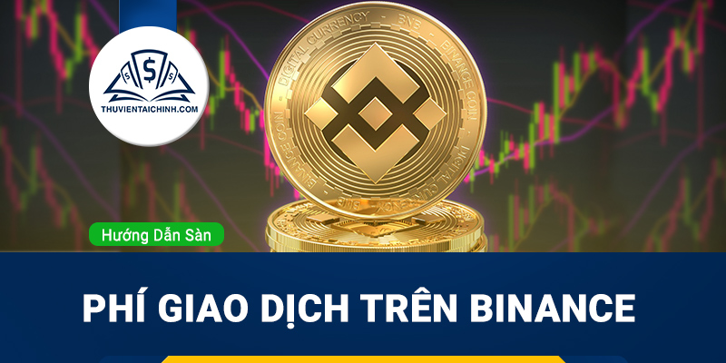 Phí giao dịch trên Binance và cách tối ưu chi phí giao dịch hiệu quả nhất