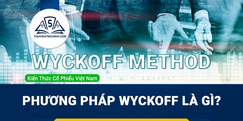 Phương pháp Wyckoff là gì? Cách đầu tư chứng khoán hiệu quả bằng Wyckoff