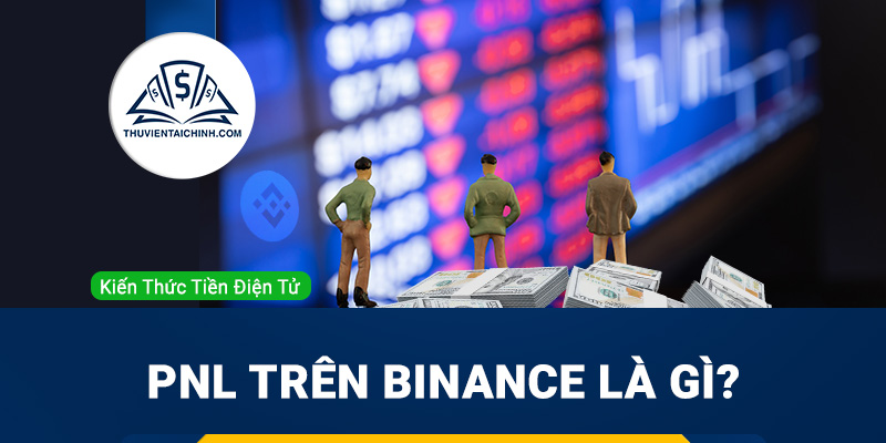 PnL trên Binance là gì? Hiểu PnL để đầu tư hiệu quả trên Binance