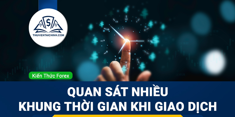 Quan sát nhiều khung thời gian khi giao dịch Forex