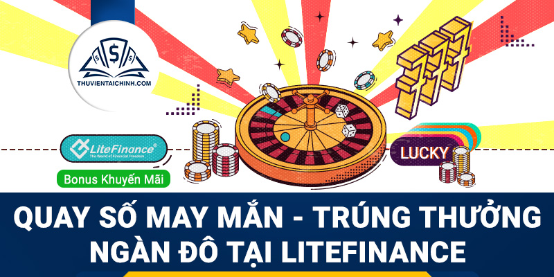 Quay số may mắn - Trúng thưởng ngàn đô khi giao dịch tại LiteFinance