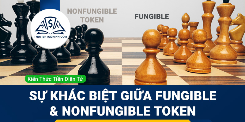 Sự khác biệt: Fungible & NonFungible Token