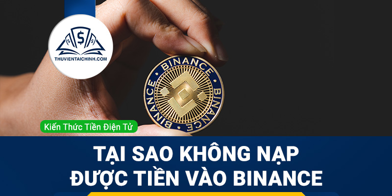 Không nạp được tiền vào Binance – Nguyên nhân và cách khắc phục