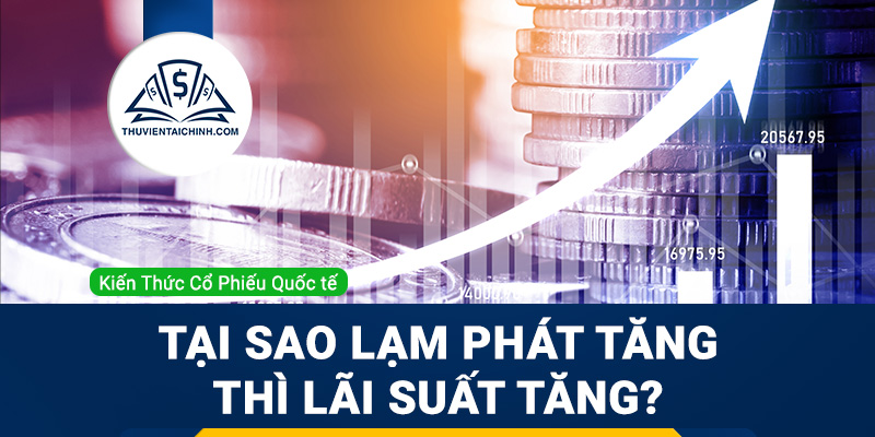 Tại sao lạm phát tăng thì lãi suất tăng?