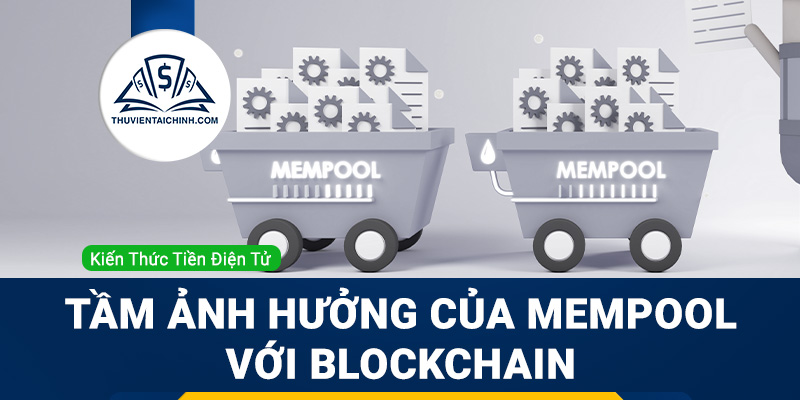 Mempool là gì? Tầm ảnh hưởng của Mempool đối với giao dịch Blockchain