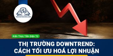 Thị trường downtrend: Cách tối ưu hoá lợi nhuận