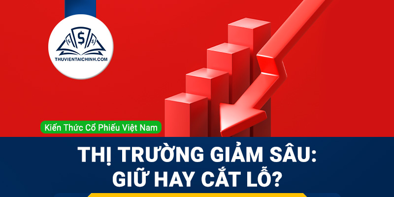 Thị trường giảm sâu: Giữ hay cắt lỗ?
