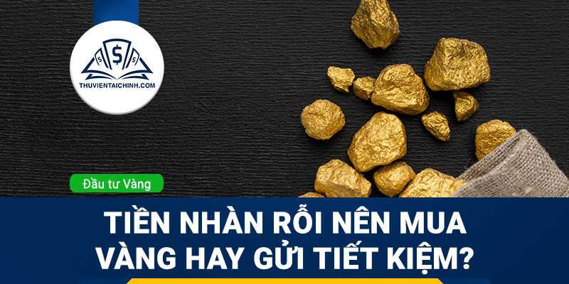 Tiền nhàn rỗi nên mua vàng hay gửi tiết kiệm