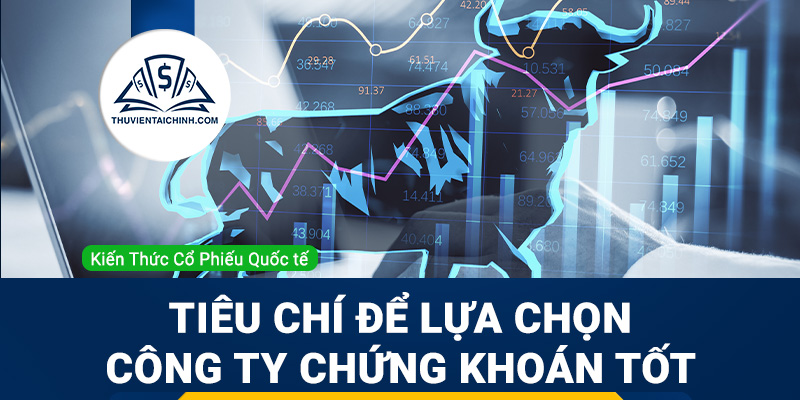 Các tiêu chí để lựa chọn công ty chứng khoán tốt