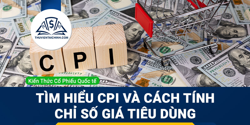 Chỉ số CPI là gì? Tìm hiểu CPI và cách tính chỉ số giá tiêu dùng