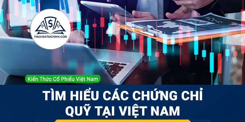 Chứng chỉ quỹ là gì? Tìm hiểu các chứng chỉ quỹ tại Việt Nam