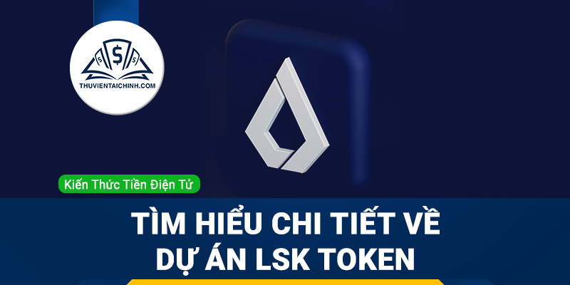 Lisk (LSK) là gì? Tìm hiểu thông tin chi tiết về dự án LSK Token