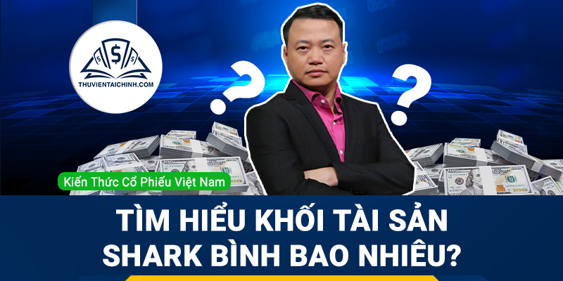 Tìm hiểu khối tài sản Shark Bình bao nhiêu ?