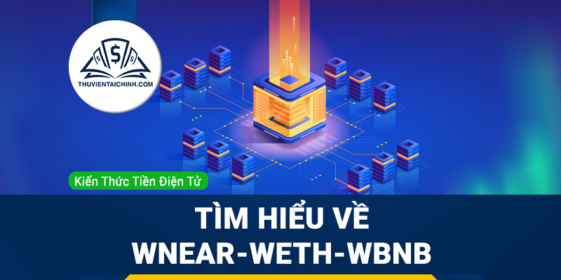 Wrapped Tokens là gì? Tìm hiểu về WNEAR WETH WBNB
