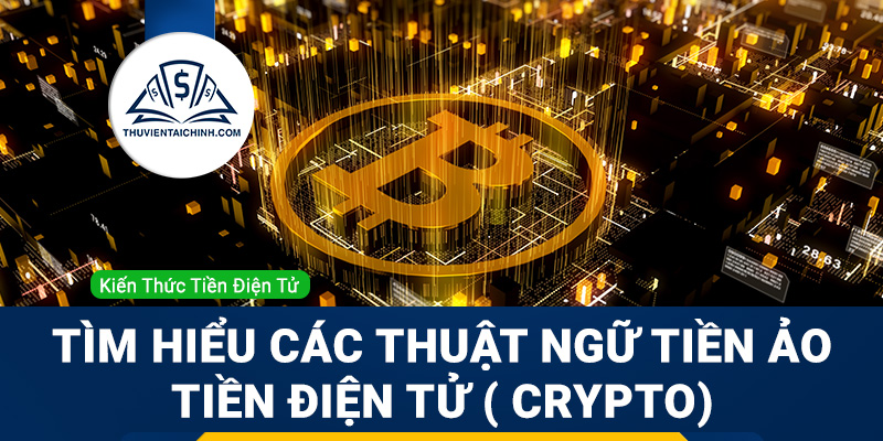 Tìm hiểu các thuật ngữ tiền ảo, tiền điện tử (crypto)