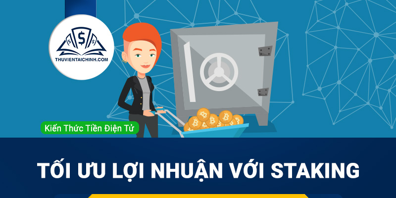 Staking là gì? Tối ưu lợi nhuận khi đầu tư Crypto với Staking