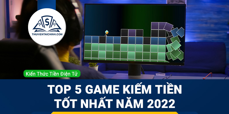 Top 5 game kiếm tiền nổi bật tốt nhất năm 2023