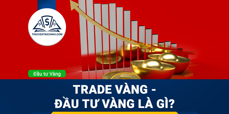 Trade vàng – Đầu tư vàng là gì? Cách đầu tư vàng online 2023
