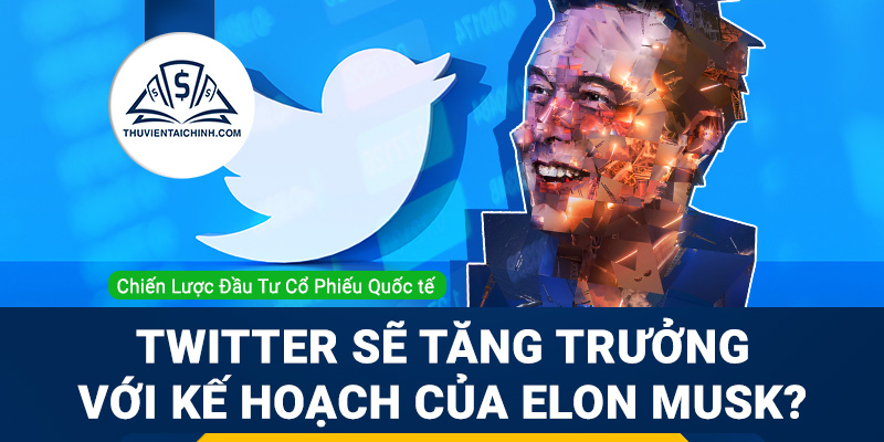 Cổ phiếu Twitter sẽ tăng trưởng như thế nào với kế hoạch cải tiến của Elon Musk?