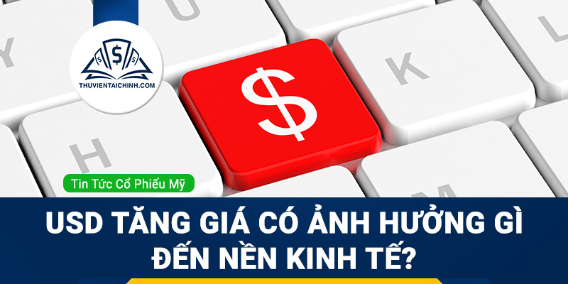 Những tác động lớn khi USD tăng giá đến nền kinh tế toàn cầu
