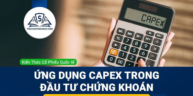 CAPEX là gì? Ứng dụng hiệu quả trong đầu tư chứng khoán