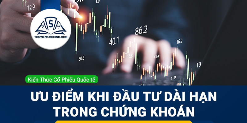 Ưu điểm khi bạn đầu tư dài hạn trong giao dịch chứng khoán