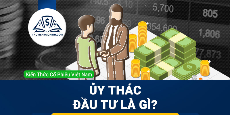 Ủy thác đầu tư là gì? Những bên tham gia & các hình thức ủy thác