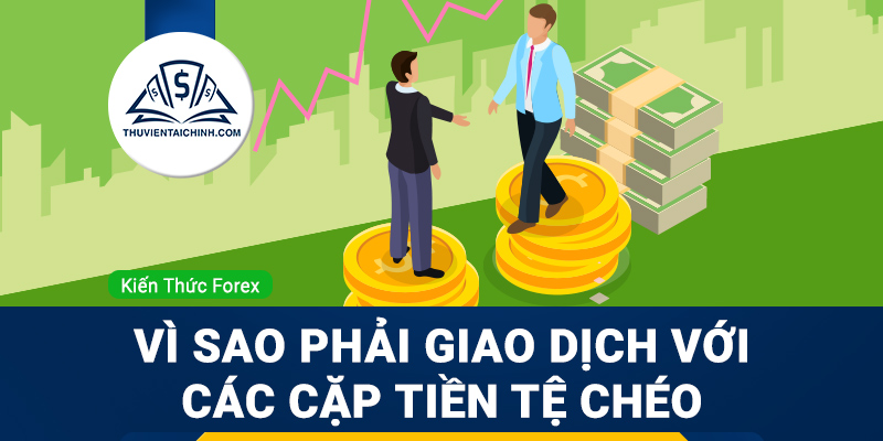 Vì sao phải giao dịch với các cặp tiền tệ chéo