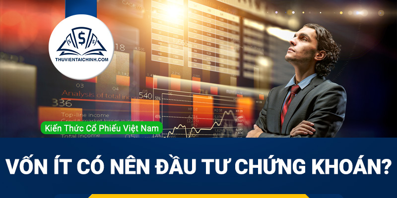 Vốn ít có nên đầu tư chứng khoán? Hướng dẫn đầu tư chứng khoán với số vốn nhỏ