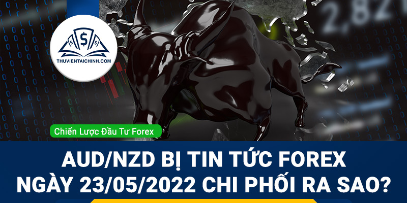 AUD/NZD bị tin tức Forex ngày 23/05/2022 chi phối ra sao?