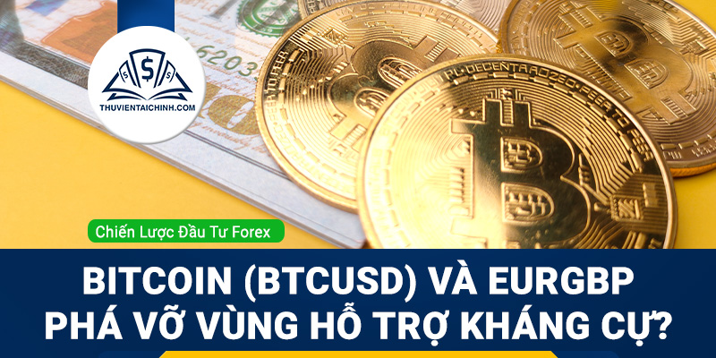 Bitcoin (BTCUSD) và EURGBP phá vỡ vùng hỗ trợ kháng cự?