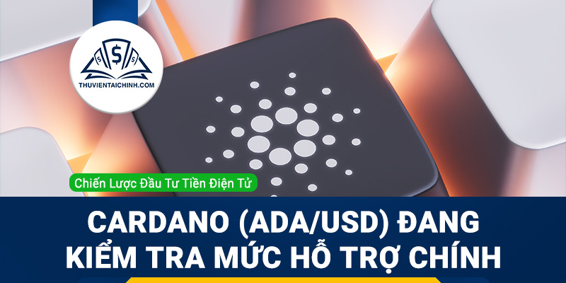 Cardano (ADAUSD) đang kiểm tra mức hỗ trợ chính