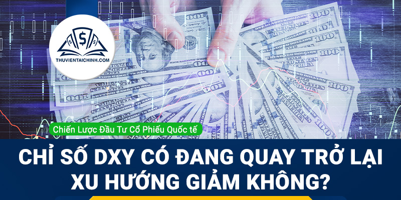 Chỉ số DXY có đang quay trở lại xu hướng giảm không?