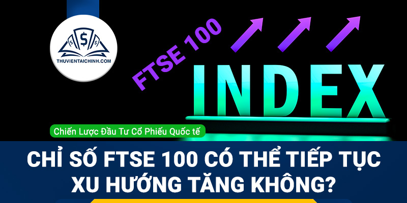 Chỉ số FTSE 100 có thể tiếp tục xu hướng tăng không?
