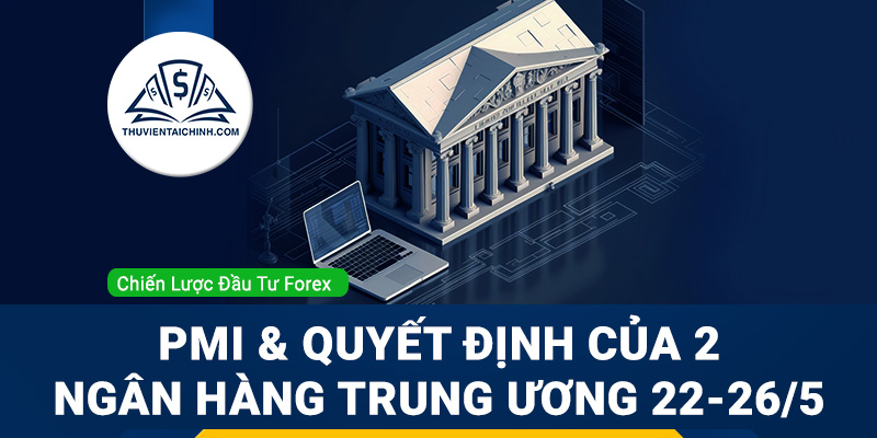 Chỉ số PMI và quyết định của 2 ngân hàng Trung ương 22-26/05