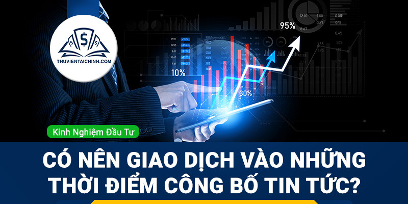 Có nên giao dịch vào những thời điểm công bố tin tức?