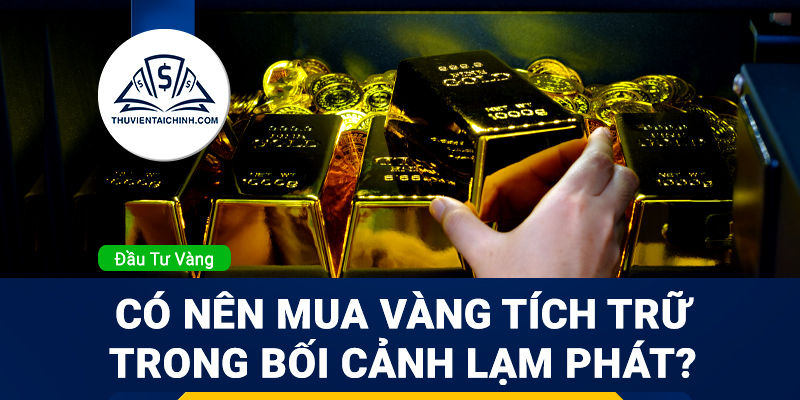 Có nên mua vàng tích trữ trong bối cảnh lạm phát như hiện nay không?