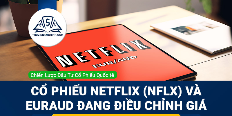 Cổ phiếu Netflix (NFLX) và EURAUD đang điều chỉnh giá