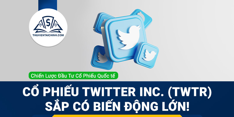 Cổ phiếu Twitter Inc. (TWTR) sắp có biến động lớn!
