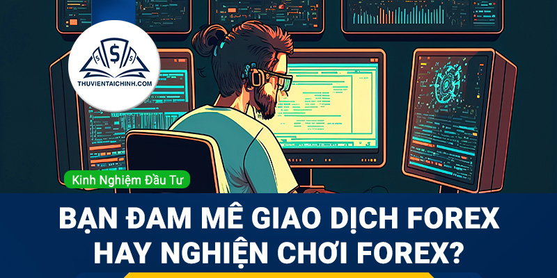 Bạn đam mê giao dịch Forex hay nghiện chơi Forex?