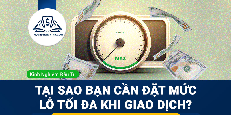Tại sao bạn cần đặt mức lỗ tối đa khi giao dịch?