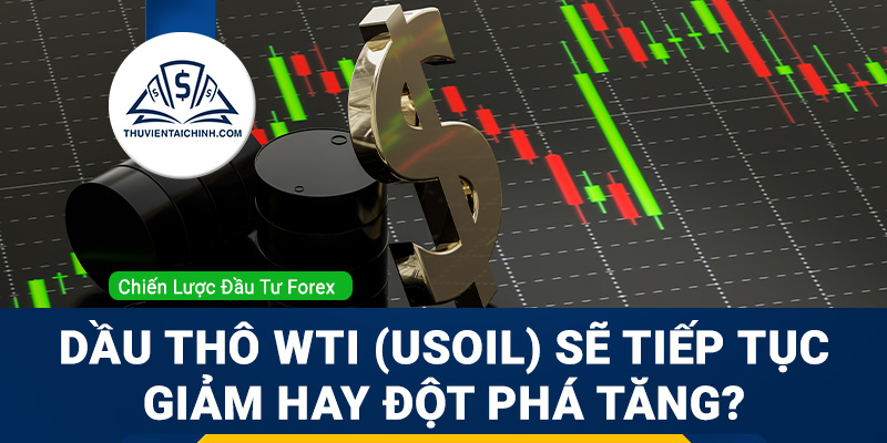 Dầu thô WTI (USOIL) sẽ tiếp tục giảm hay đột phá tăng?