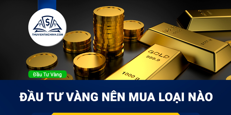 Đầu tư vàng nên mua loại nào?