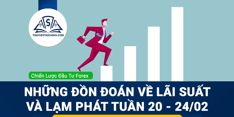 Những đồn đoán về lãi suất và lạm phát tuần 20 - 24/02